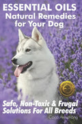 Essential Oils Natural Remedies for Your Dog: Safe, Non-Toxic & Frugal Solutions For All Breeds - Paperback